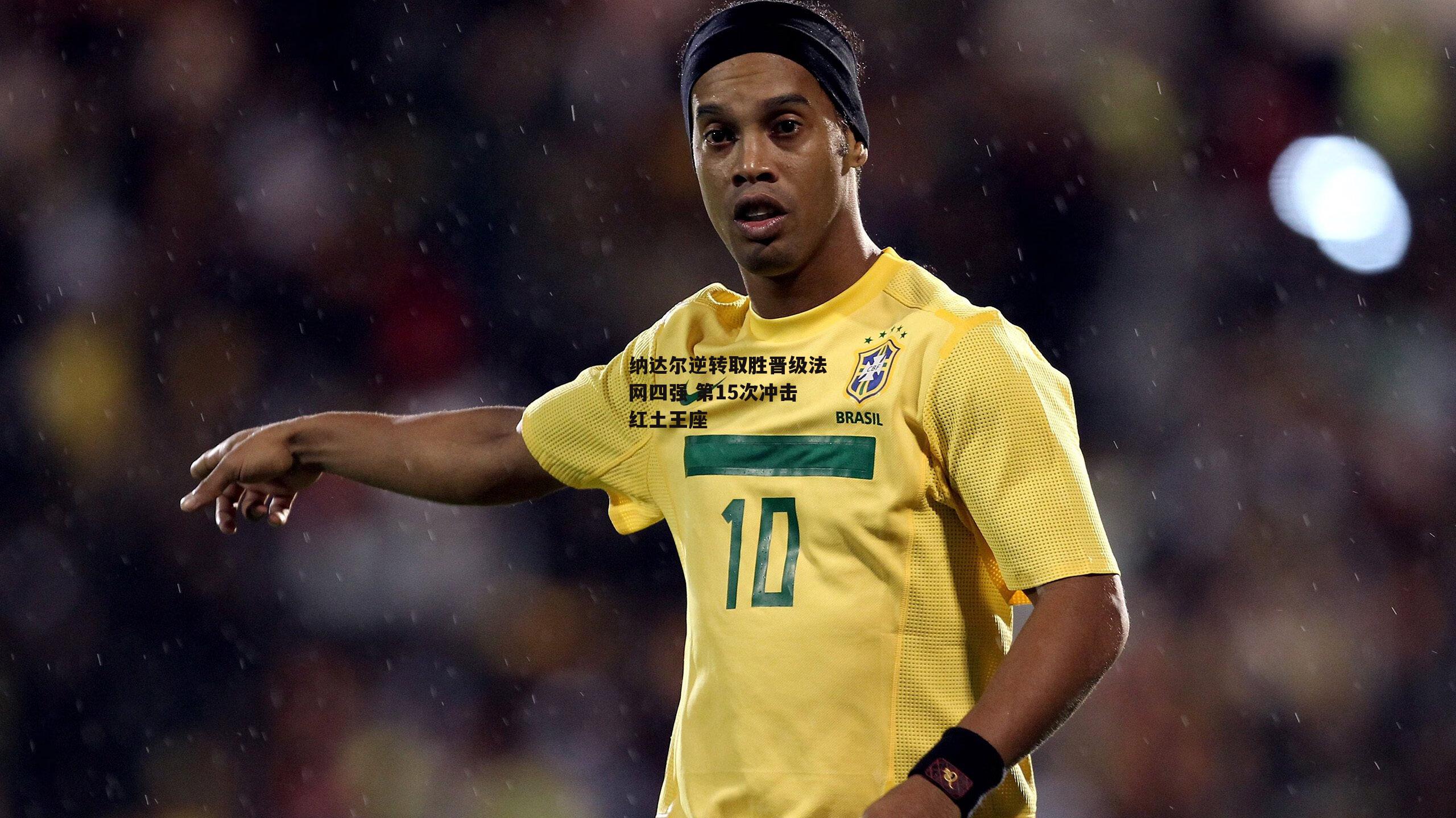 纳达尔逆转取胜晋级法网四强 第15次冲击红土王座