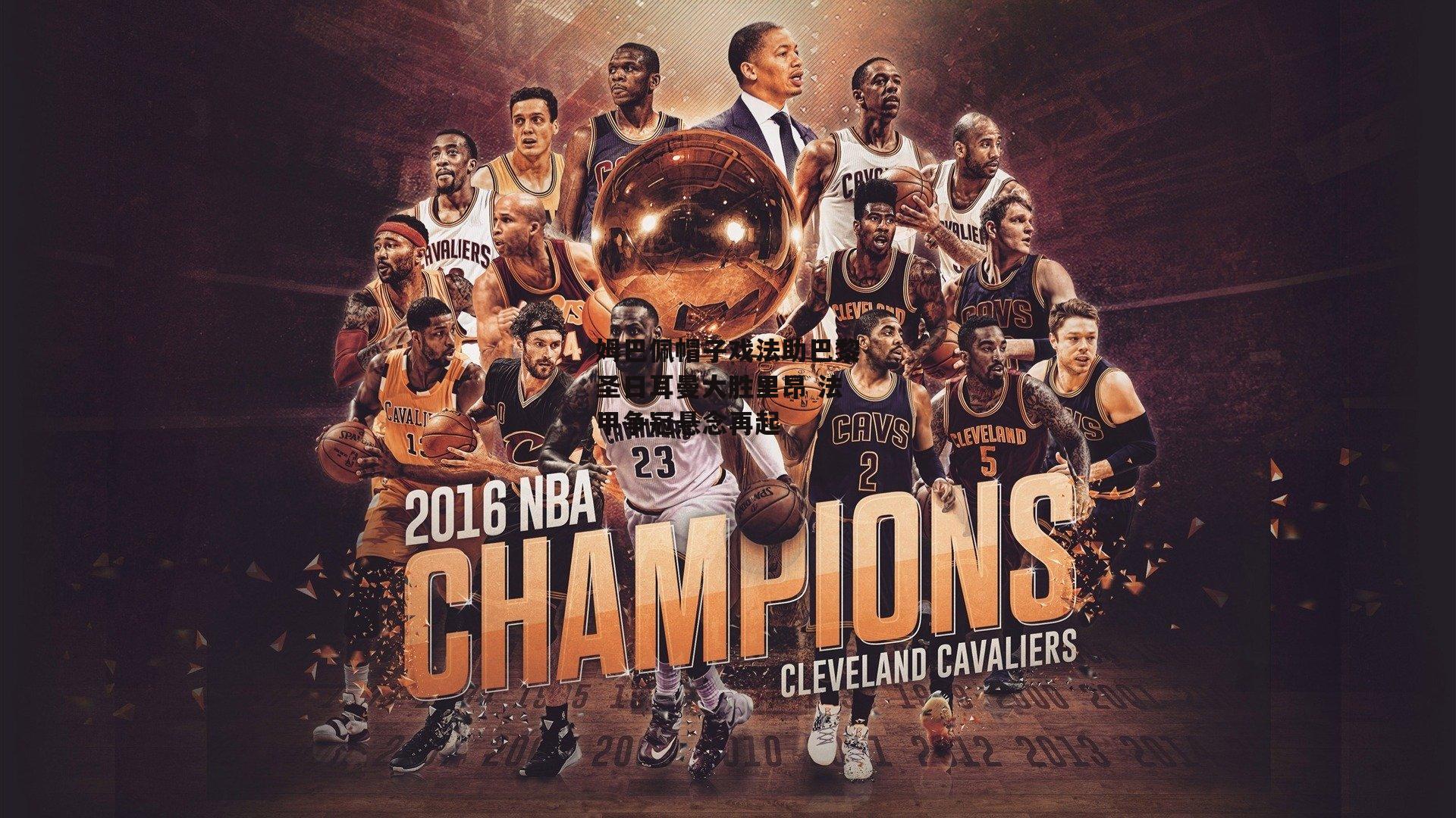 姆巴佩帽子戏法助巴黎圣日耳曼大胜里昂 法甲争冠悬念再起