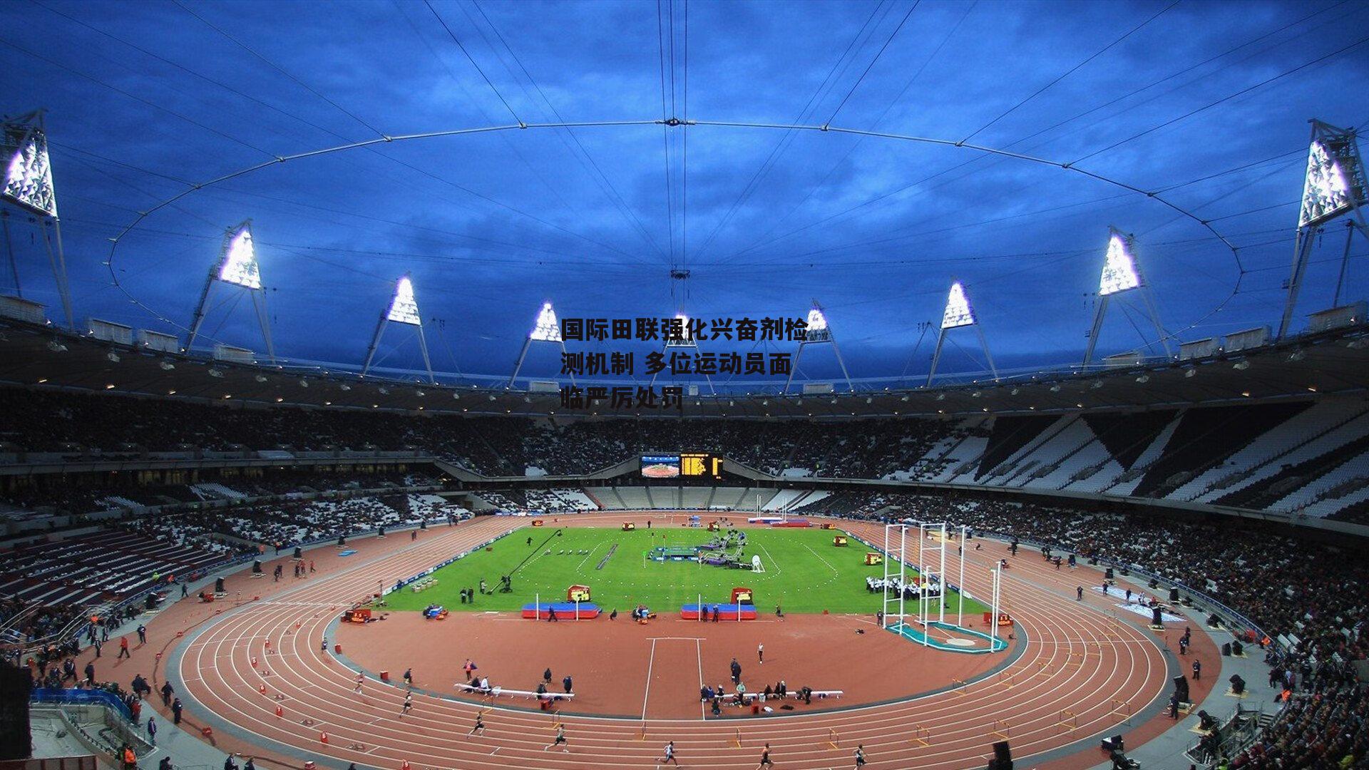 国际田联强化兴奋剂检测机制 多位运动员面临严厉处罚