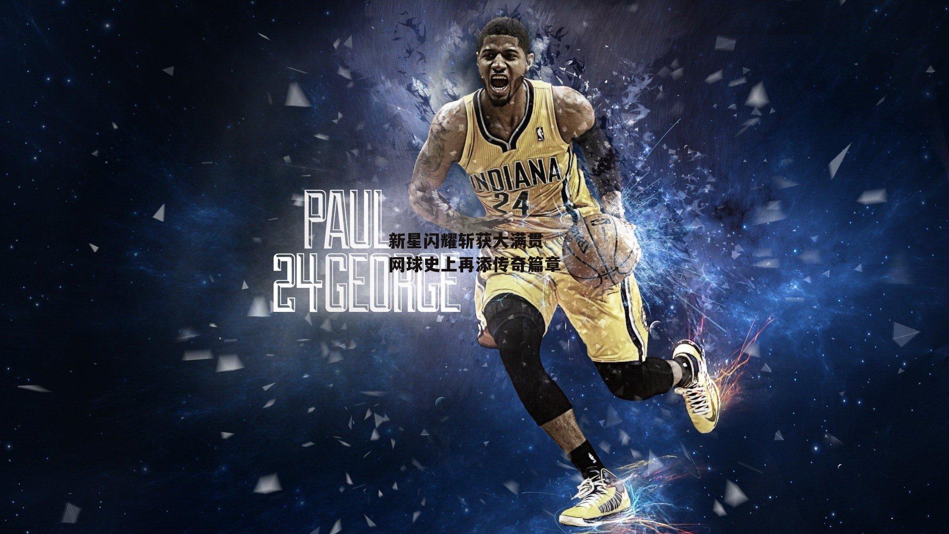 新星闪耀斩获大满贯 网球史上再添传奇篇章