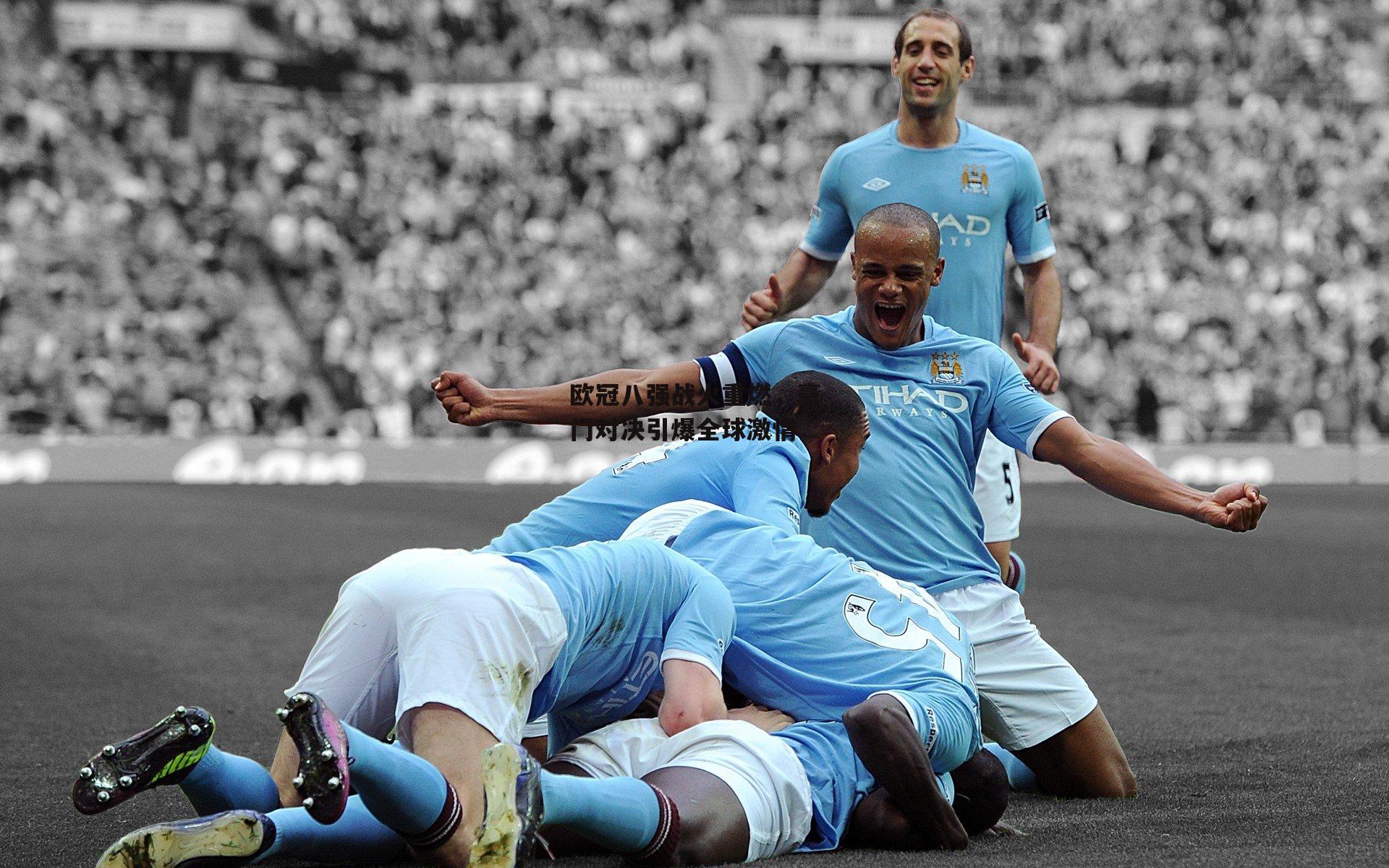 欧冠八强战火重燃,豪门对决引爆全球激情