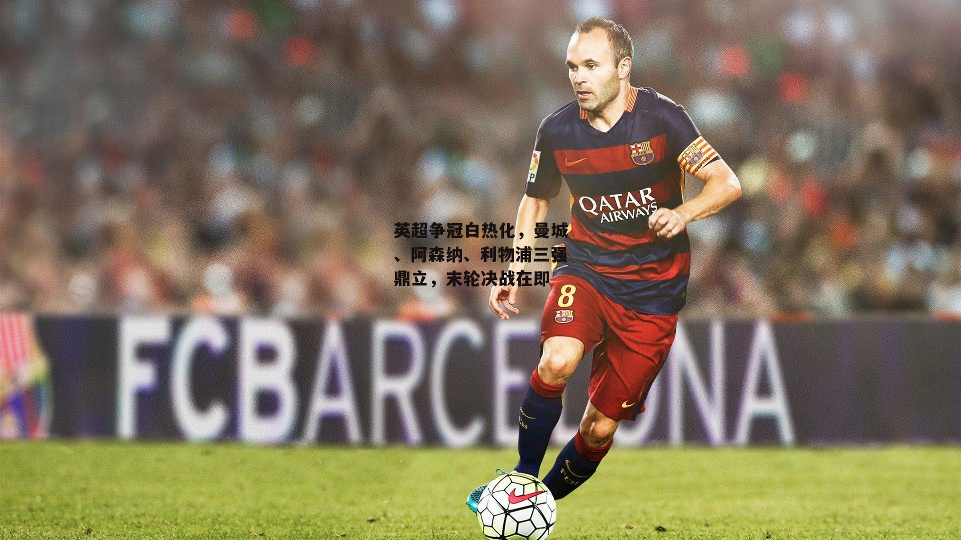 英超争冠白热化,曼城、阿森纳、利物浦三强鼎立,末轮决战在即