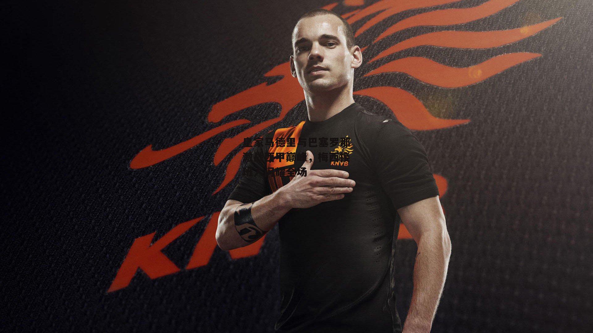 皇家马德里与巴塞罗那激战西甲巅峰,梅西接班人闪耀全场