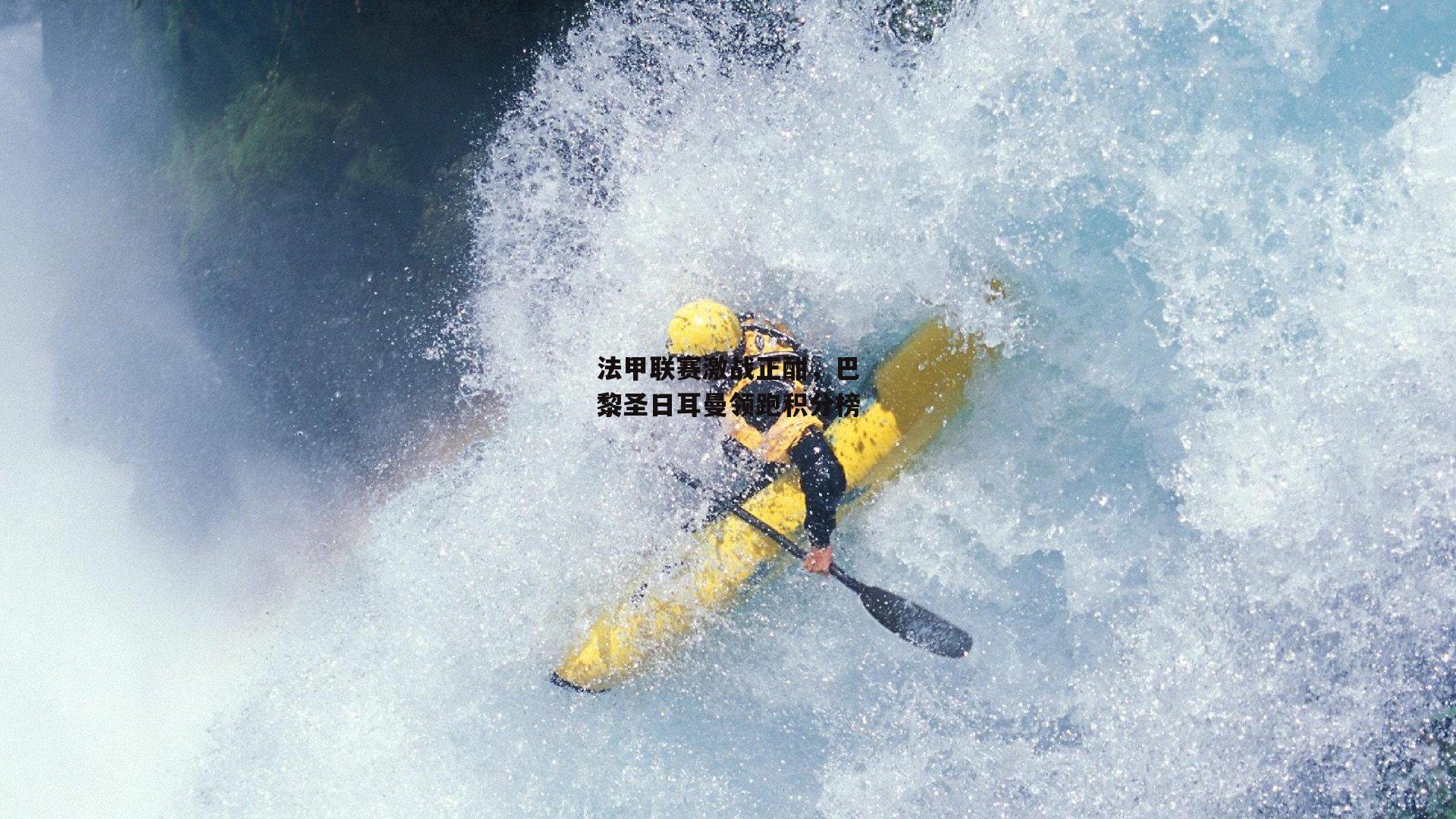 法甲联赛激战正酣,巴黎圣日耳曼领跑积分榜