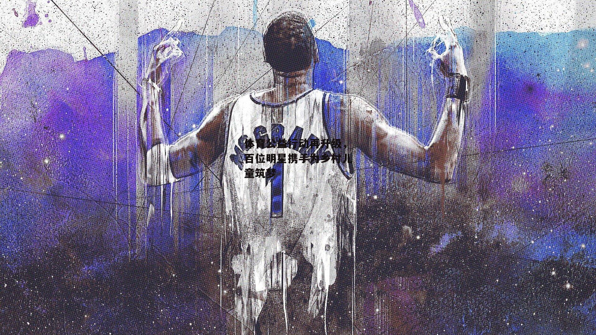 体育公益行动再升级,百位明星携手为乡村儿童筑梦